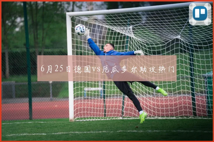 6月25日德国vs厄瓜多尔助攻热门