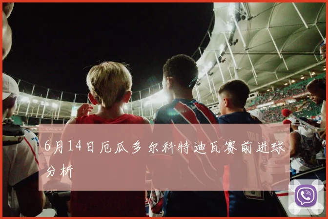 6月14日厄瓜多尔科特迪瓦赛前进球分析