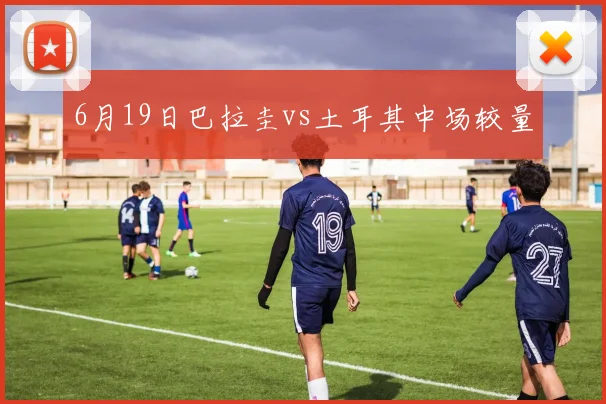 6月19日巴拉圭vs土耳其中场较量