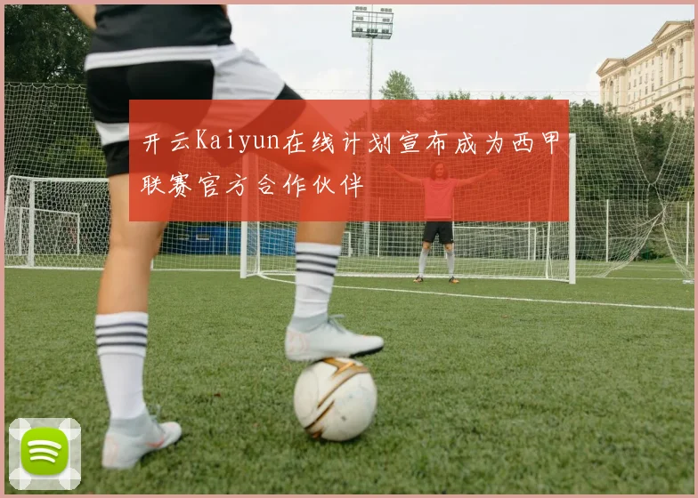 开云Kaiyun在线计划宣布成为西甲联赛官方合作伙伴
